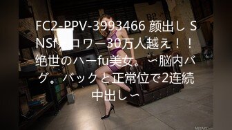 FC2-PPV-3993466 颜出し SNSfォロワー30万人越え！！绝世のハーfu美女。〜脳内バグ。バックと正常位で2连続中出し〜