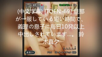 (中文字幕) [TOEN-69] 旦那が一服している短い時間で、義理の息子に毎日10発以上中出しされています…。 鈴木真夕