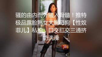 骚的由内而外骚入骨髓！推特极品露脸熟女大胸母狗【性奴菲儿】私拍，口交肛交三通挤奶洗澡