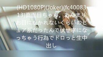 (HD1080P)(Joker)(fc4008313)真面目ちゃん。あんまりお目にかかれないくらいのピュア系だったんで伏せ字になっちゃう行為でドロっと生中出し