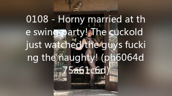 0108 - Horny married at the swing party! The cuckold just watched the guys fucking the naughty! (ph6064d75a61c6d)