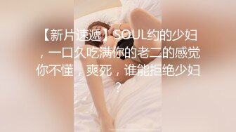 【新片速遞】SOUL约的少妇，一口久吃满你的老二的感觉你不懂，爽死，谁能拒绝少妇？