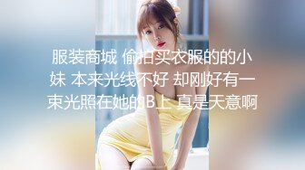 服装商城 偷拍买衣服的的小妹 本来光线不好 却刚好有一束光照在她的B上 真是天意啊