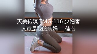 天美传媒 TMG-116 少妇客人竟是我的亲妈❤️佳芯