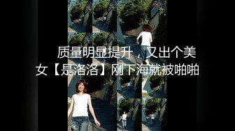 ❤️质量明显提升，又出个美女【是洛洛】刚下海就被啪啪