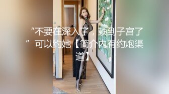 “不要在深入了，顶到子宫了”可以约她【简介内有约炮渠道】