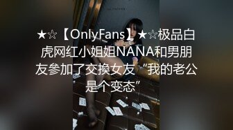 ★☆【OnlyFans】★☆极品白虎网红小姐姐NANA和男朋友參加了交換女友“我的老公是个变态”