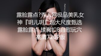 露脸露点?秀人网极品美乳女神『玥儿玥』超大尺度甄选 露脸露点 揉胸扣B自慰玩穴 高清720P版