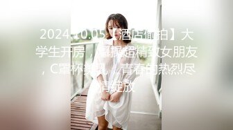 2024.10.05【酒店偷拍】大学生开房，爆操超精致女朋友，C罩杯美乳，青春的热烈尽情绽放