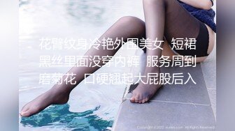 花臂纹身冷艳外围美女  短裙黑丝里面没穿内裤  服务周到磨菊花  口硬翘起大屁股后入