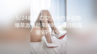 5/24最新 口交大鸡巴多姿势爆草激情起来呻吟叫床自慰高潮VIP1196