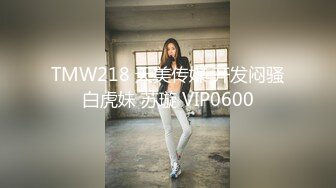 TMW218 天美传媒 开发闷骚白虎妹 苏璇 VIP0600