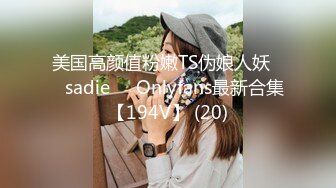 美国高颜值粉嫩TS伪娘人妖❤️sadie❤️Onlyfans最新合集【194V】 (20)