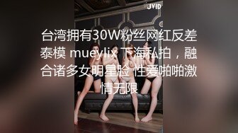 台湾拥有30W粉丝网红反差泰模 mueylix 下海私拍，融合诸多女明星脸 性爱啪啪激情无限