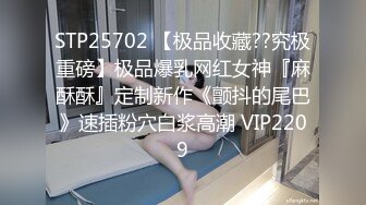 STP25702 【极品收藏??究极重磅】极品爆乳网红女神『麻酥酥』定制新作《颤抖的尾巴》速插粉穴白浆高潮 VIP2209