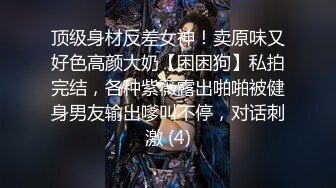 顶级身材反差女神！卖原味又好色高颜大奶【困困狗】私拍完结，各种紫薇露出啪啪被健身男友输出嗲叫不停，对话刺激 (4)