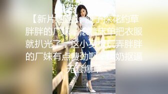 【新片速遞】  小胖哥酒店约炮身材火爆的美女同事换上情趣丝网啪啪啪完美露脸