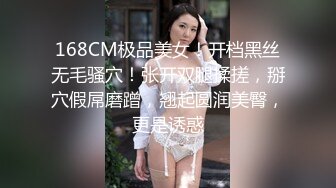 168CM极品美女！开档黑丝无毛骚穴！张开双腿揉搓，掰穴假屌磨蹭，翘起圆润美臀，更是诱惑