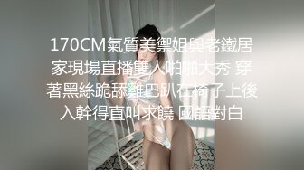 170CM氣質美禦姐與老鐵居家現場直播雙人啪啪大秀 穿著黑絲跪舔雞巴趴在椅子上後入幹得直叫求饒 國語對白