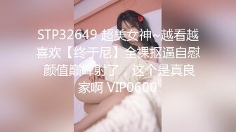 STP32649 超美女神~越看越喜欢【终于尼】全裸抠逼自慰 颜值巅峰射了，这个是真良家啊 VIP0600