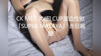 CK ME！肉感I CUP混血性獸「SUPER MASAYA」 赤目麗蘭