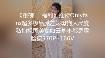 《重磅❤️福利》推特Onlyfans超多极品反差婊母狗大尺度私拍视图美女如云基本都是露脸搞570P+166V