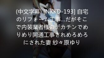 (中文字幕) [NKKD-193] 自宅のリフォーム工事…だがそこで内装業者様のデカチンでめりめり開通工事されめろめろにされた妻 紗々原ゆり