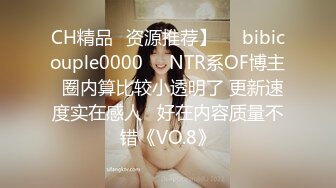 CH精品✨资源推荐】❤️bibicouple0000❤️NTR系OF博主  圈内算比较小透明了 更新速度实在感人   好在内容质量不错《VO.8》